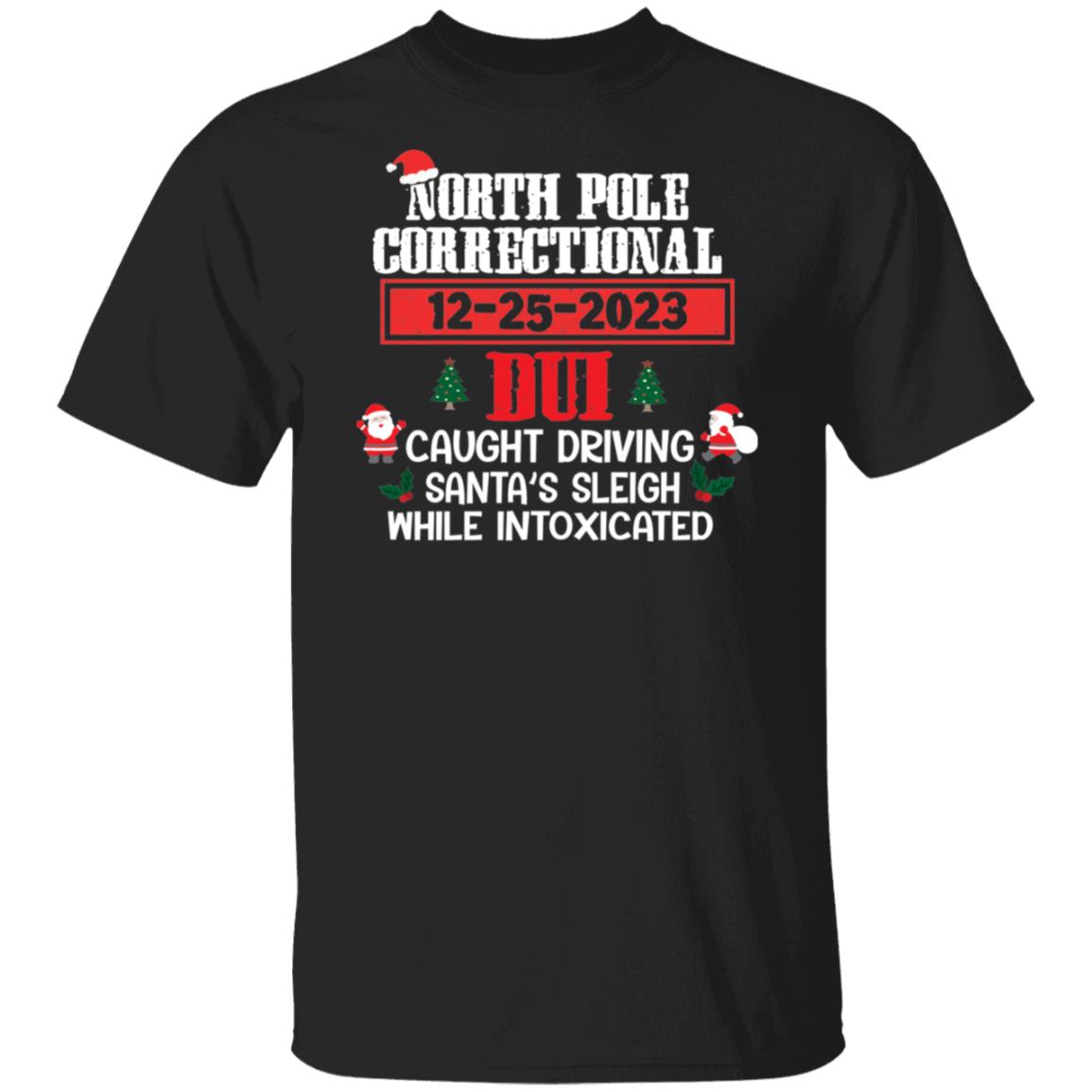 North Pole Correctional CAUGHT DRIVING SANTA'S SLEIGH WHILE INTOXICATED Christmas T-Shirt