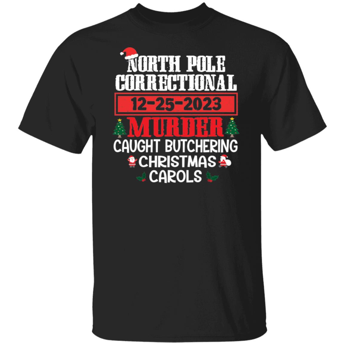 North Pole Correctional CAUGHT BUTCHERING CHRISTMAS CAROLS Christmas T-Shirt