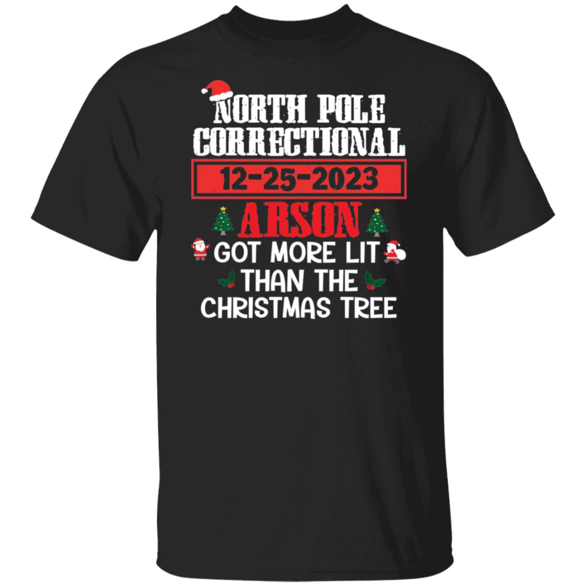 North Pole Correctional GOT MORE LIT THAN THE CHRISTMAS TREE Christmas T-Shirt