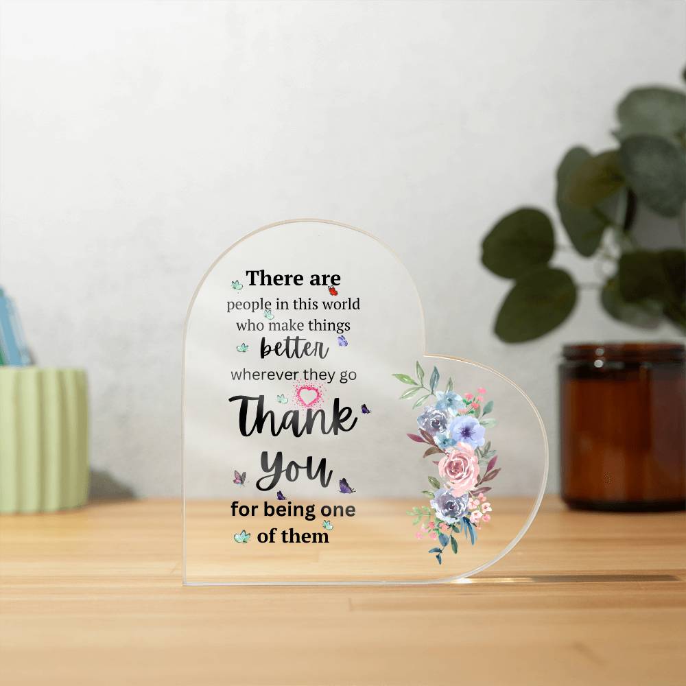There Are People In This World Who Make Things Better Wherever They Go - Acrylic Heart Plaque