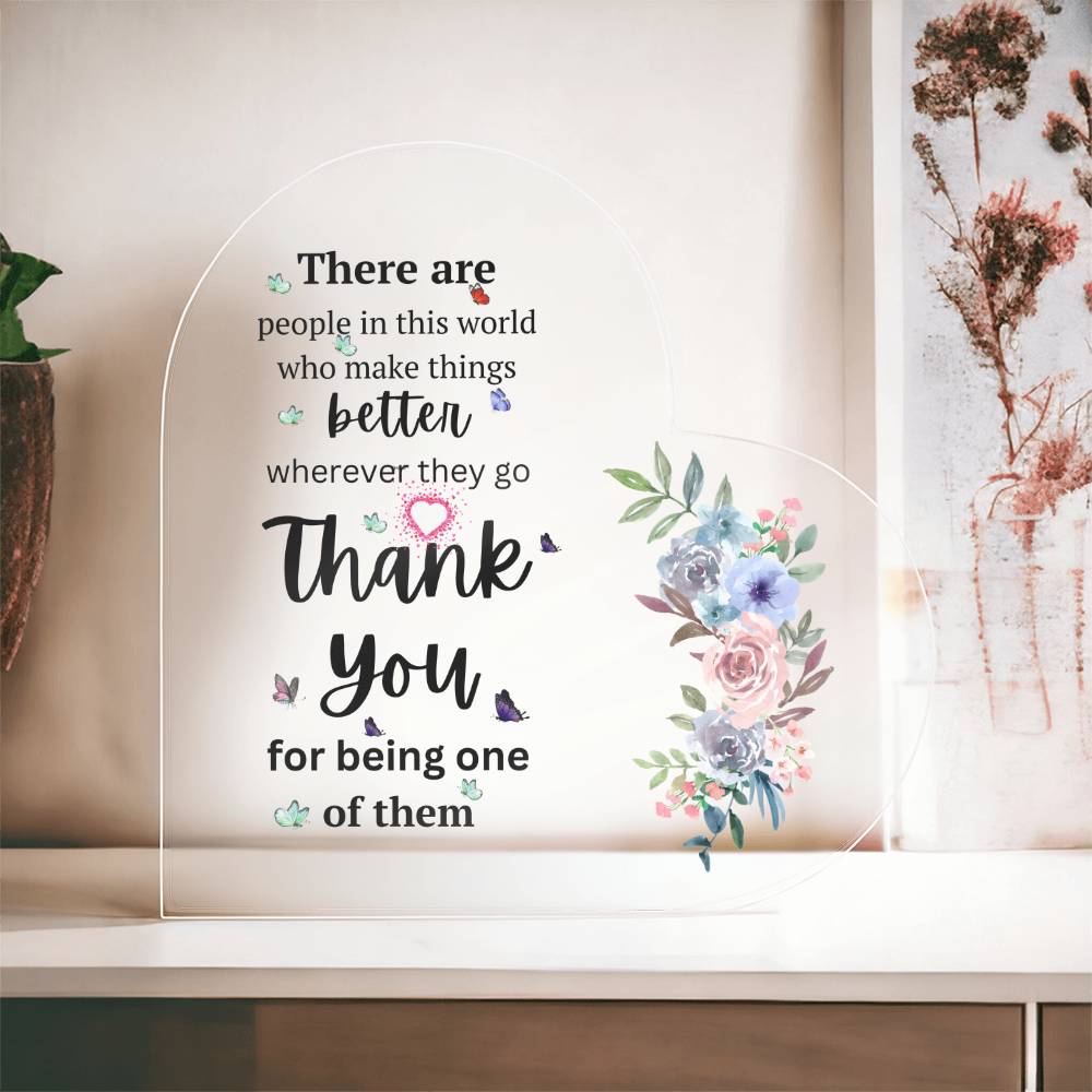 There Are People In This World Who Make Things Better Wherever They Go - Acrylic Heart Plaque